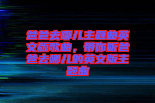 爸爸去哪兒主題曲英文版歌曲，帶你聽爸爸去哪兒的英文版主題曲