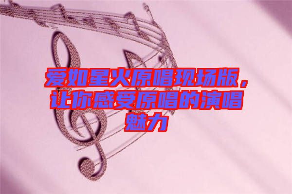 愛如星火原唱現(xiàn)場版，讓你感受原唱的演唱魅力
