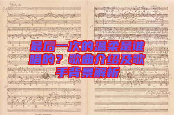 最后一次的溫柔是誰唱的？歌曲介紹及歌手背景解析