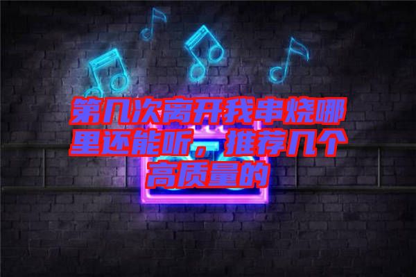 第幾次離開我串燒哪里還能聽，推薦幾個高質(zhì)量的