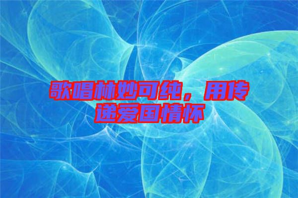 歌唱林妙可純，用傳遞愛國情懷