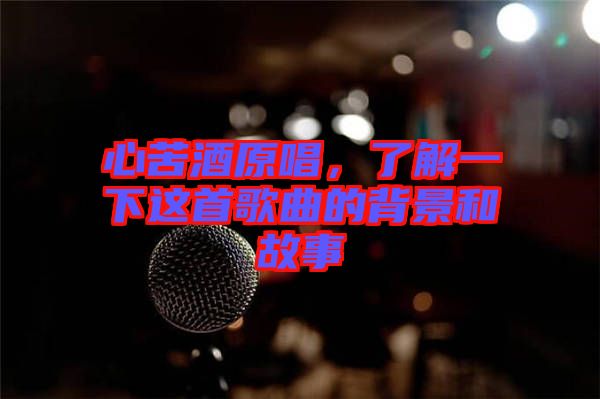 心苦酒原唱，了解一下這首歌曲的背景和故事
