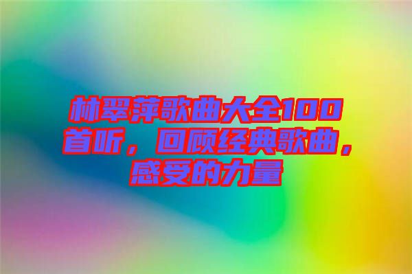 林翠萍歌曲大全100首聽(tīng)，回顧經(jīng)典歌曲，感受的力量