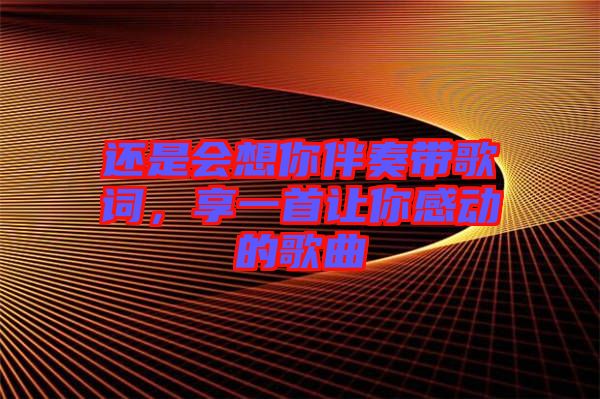 還是會想你伴奏帶歌詞，享一首讓你感動的歌曲