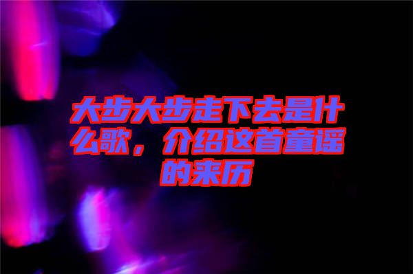 大步大步走下去是什么歌，介紹這首童謠的來歷