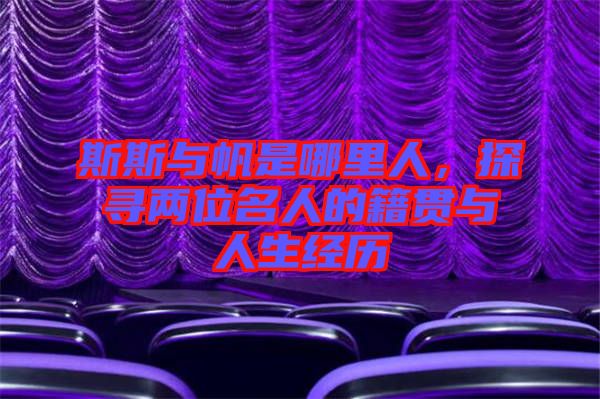 斯斯與帆是哪里人，探尋兩位名人的籍貫與人生經(jīng)歷