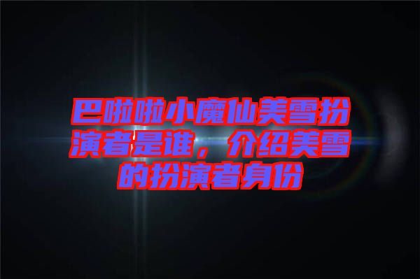 巴啦啦小魔仙美雪扮演者是誰(shuí)，介紹美雪的扮演者身份