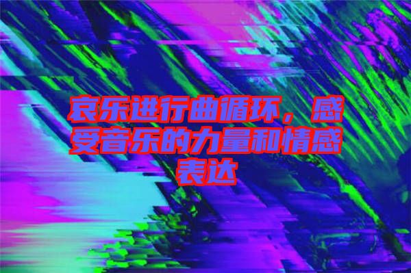 哀樂進(jìn)行曲循環(huán)，感受音樂的力量和情感表達(dá)