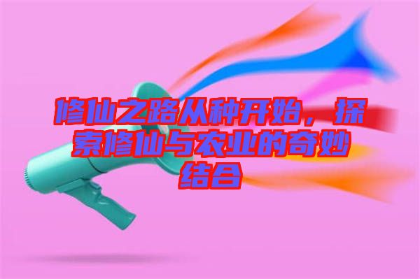 修仙之路從種開始，探索修仙與農(nóng)業(yè)的奇妙結合