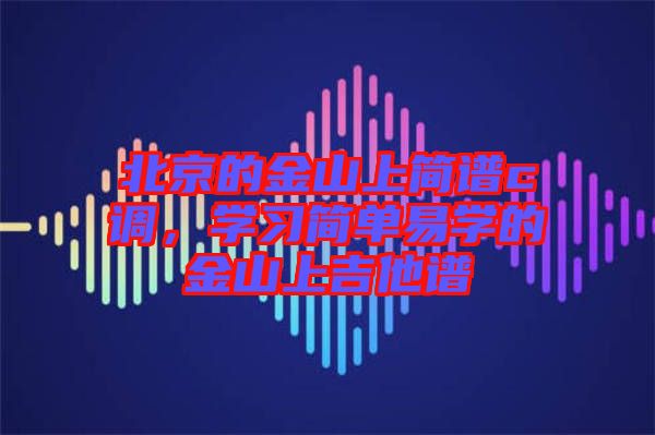 北京的金山上簡譜c調(diào)，學習簡單易學的金山上吉他譜