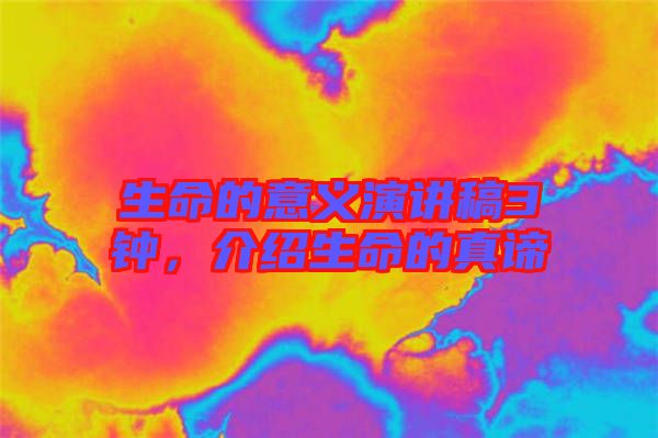 生命的意義演講稿3鐘，介紹生命的真諦