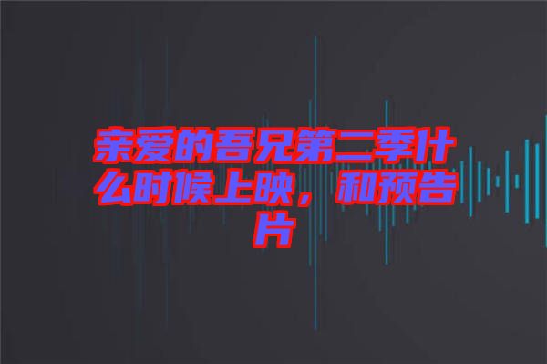 親愛(ài)的吾兄第二季什么時(shí)候上映，和預(yù)告片