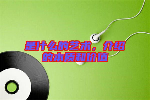 是什么的藝術(shù)，介紹的本質(zhì)和價值