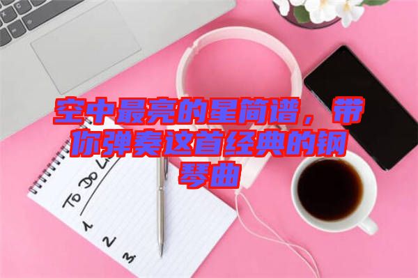 空中最亮的星簡譜，帶你彈奏這首經(jīng)典的鋼琴曲