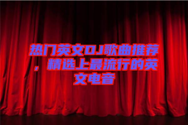 熱門英文DJ歌曲推薦，精選上最流行的英文電音