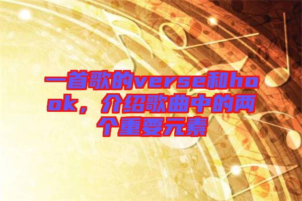 一首歌的verse和hook，介紹歌曲中的兩個(gè)重要元素