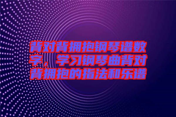 背對(duì)背擁抱鋼琴譜數(shù)字，學(xué)習(xí)鋼琴曲背對(duì)背擁抱的指法和樂(lè)譜