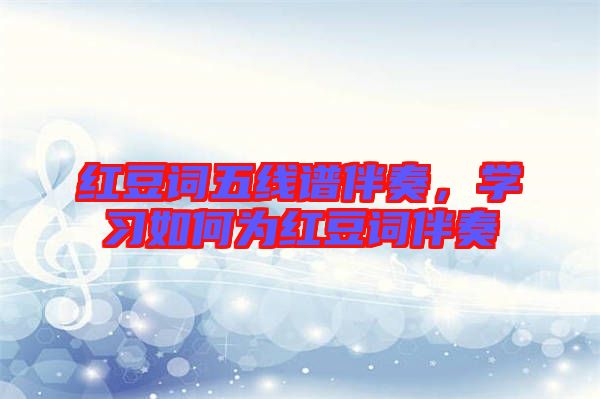 紅豆詞五線譜伴奏，學(xué)習(xí)如何為紅豆詞伴奏