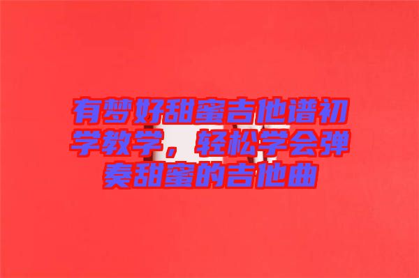 有夢好甜蜜吉他譜初學教學，輕松學會彈奏甜蜜的吉他曲