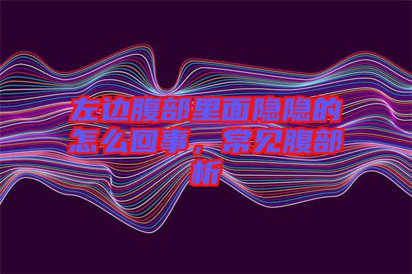 左邊腹部里面隱隱的怎么回事，常見腹部析
