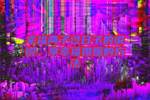 幸福兩子過日子的說說，享幸?；橐龅姆椒? width=