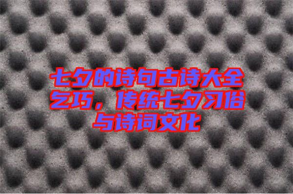 七夕的詩句古詩大全乞巧，傳統(tǒng)七夕習俗與詩詞文化