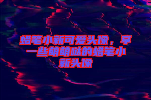 蠟筆小新可愛(ài)頭像，享一些萌萌噠的蠟筆小新頭像