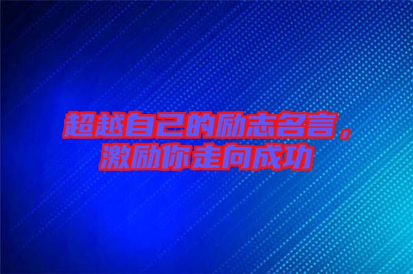 超越自己的勵(lì)志名言，激勵(lì)你走向成功