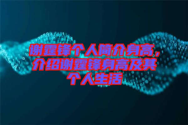 謝霆鋒個人簡介身高，介紹謝霆鋒身高及其個人生活