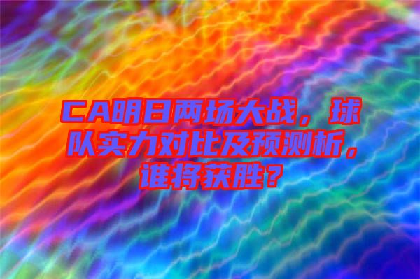 CA明日兩場大戰(zhàn)，球隊實力對比及預(yù)測析，誰將獲勝？