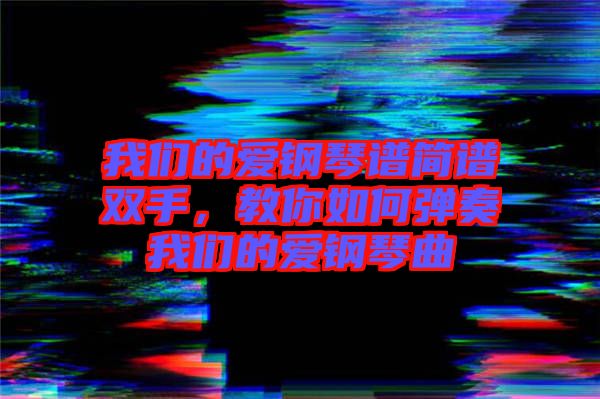 我們的愛鋼琴譜簡(jiǎn)譜雙手，教你如何彈奏我們的愛鋼琴曲