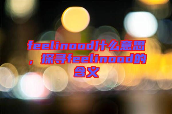 feelinood什么意思，探尋feelinood的含義