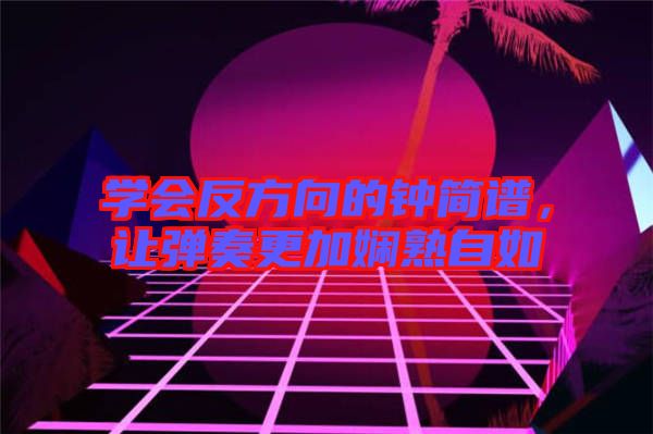 學(xué)會(huì)反方向的鐘簡(jiǎn)譜，讓彈奏更加?jì)故熳匀? width=