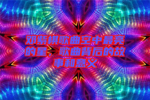 鄧紫棋歌曲空中最亮的星，歌曲背后的故事和意義