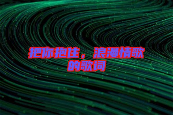 把你抱住，浪漫情歌的歌詞