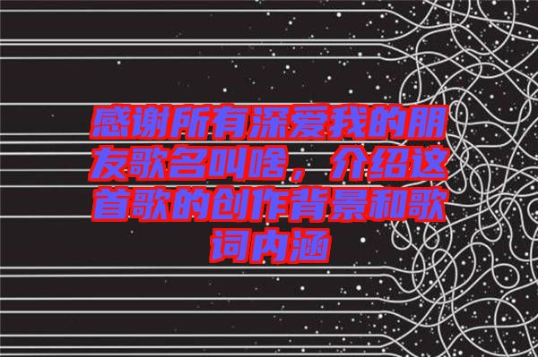 感謝所有深愛我的朋友歌名叫啥，介紹這首歌的創(chuàng)作背景和歌詞內涵