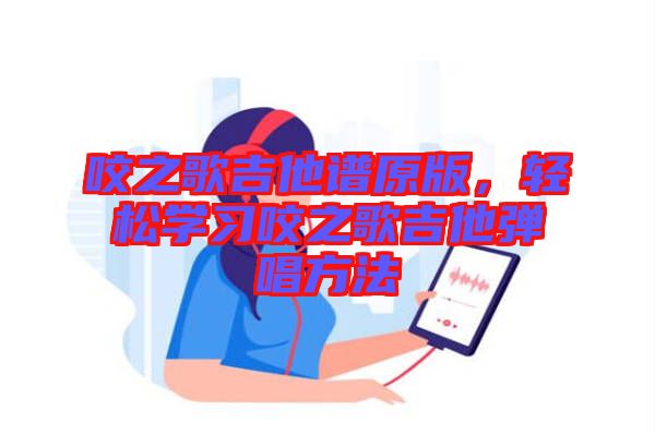 咬之歌吉他譜原版，輕松學(xué)習(xí)咬之歌吉他彈唱方法