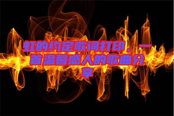 虹的約定歌詞打印，一首溫馨感人的歌曲分享