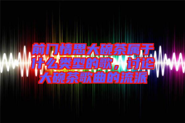前門情思大碗茶屬于什么類型的歌，討論大碗茶歌曲的流派