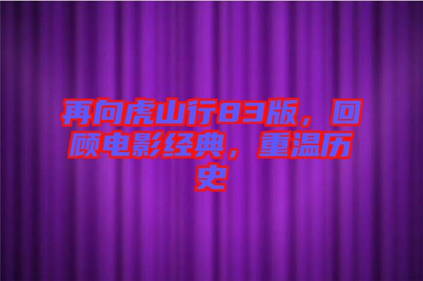 再向虎山行83版，回顧電影經(jīng)典，重溫歷史