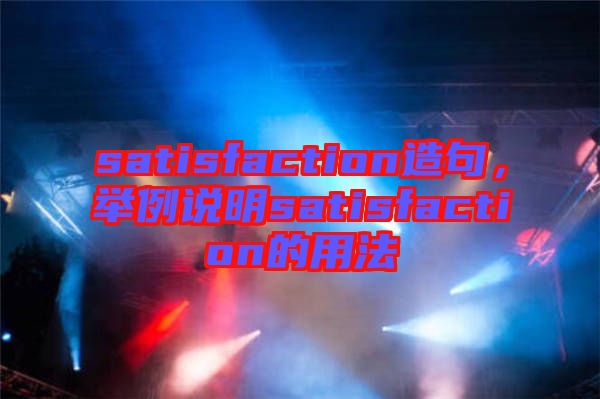 satisfaction造句，舉例說明satisfaction的用法