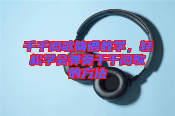 千千闕歌簡(jiǎn)譜教學(xué)，輕松學(xué)會(huì)彈奏千千闕歌的方法