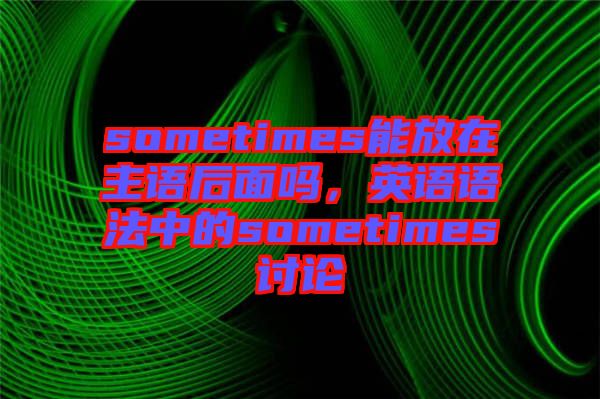sometimes能放在主語后面嗎，英語語法中的sometimes討論
