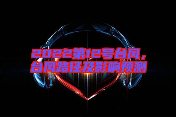 2022第12號臺風，臺風路徑及影響預測