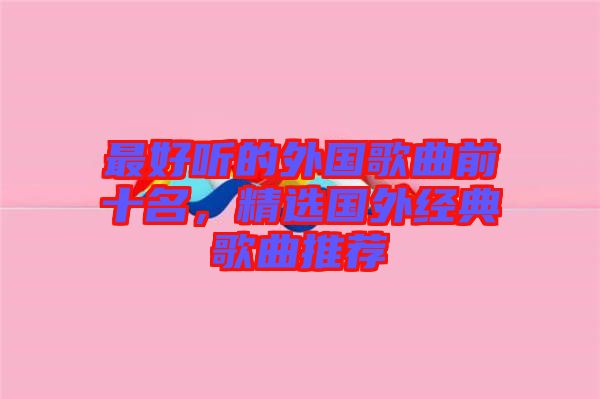 最好聽(tīng)的外國(guó)歌曲前十名，精選國(guó)外經(jīng)典歌曲推薦