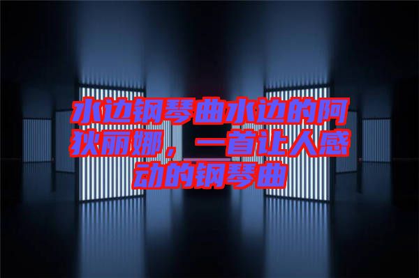 水邊鋼琴曲水邊的阿狄麗娜，一首讓人感動的鋼琴曲