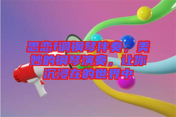 思戀f調(diào)鋼琴伴奏，美妙的鋼琴演奏，讓你沉浸在的世界中