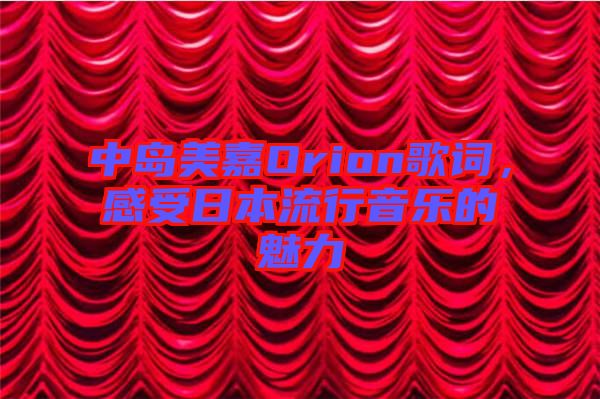 中島美嘉Orion歌詞，感受日本流行音樂的魅力