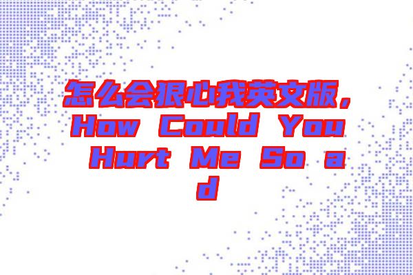 怎么會(huì)狠心我英文版，How Could You Hurt Me So ad