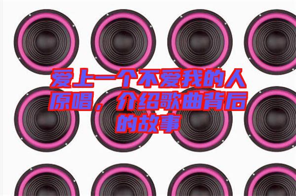 愛(ài)上一個(gè)不愛(ài)我的人原唱，介紹歌曲背后的故事
